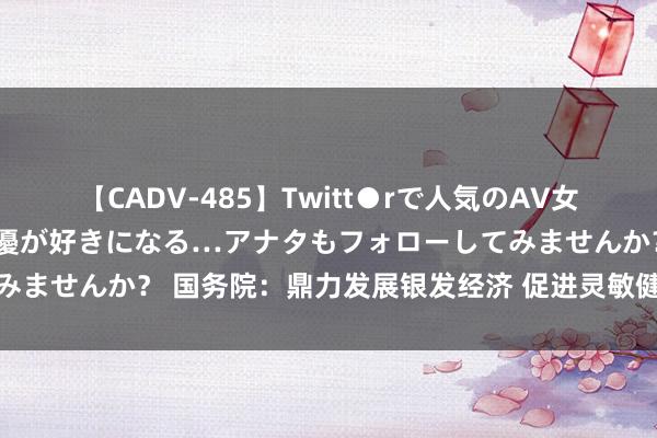 【CADV-485】Twitt●rで人気のAV女優 SNSでますますAV女優が好きになる…アナタもフォローしてみませんか？ 国务院：鼎力发展银发经济 促进灵敏健康养老产业发展