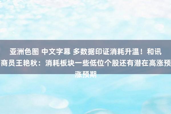 亚洲色图 中文字幕 多数据印证消耗升温！和讯筹商员王艳秋：消耗板块一些低位个股还有潜在高涨预期