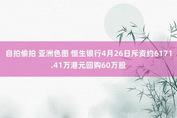 自拍偷拍 亚洲色图 恒生银行4月26日斥资约6171.41万港元回购60万股