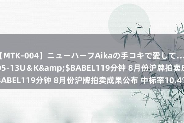 【MTK-004】ニューハーフAikaの手コキで愛して…。</a>2010-05-13U＆K&$BABEL119分钟 8月份沪牌拍卖成果公布 中标率10.4%