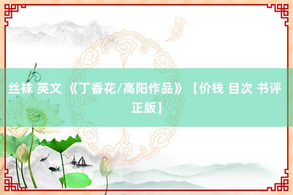 丝袜 英文 《丁香花/高阳作品》【价钱 目次 书评 正版】