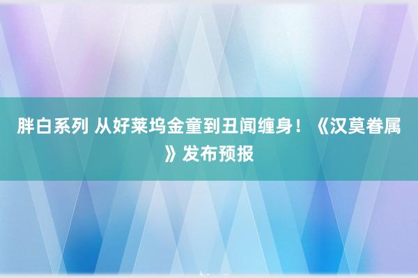 胖白系列 从好莱坞金童到丑闻缠身！《汉莫眷属》发布预报