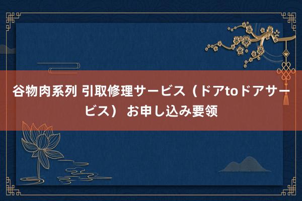 谷物肉系列 引取修理サービス（ドアtoドアサービス） お申し込み要领